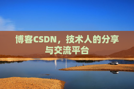 博客CSDN,技术人的分享与交流平台 博客CSDN,技术人的分享与交流平台